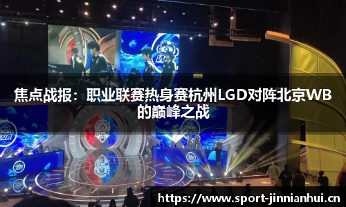 焦点战报：职业联赛热身赛杭州LGD对阵北京WB的巅峰之战