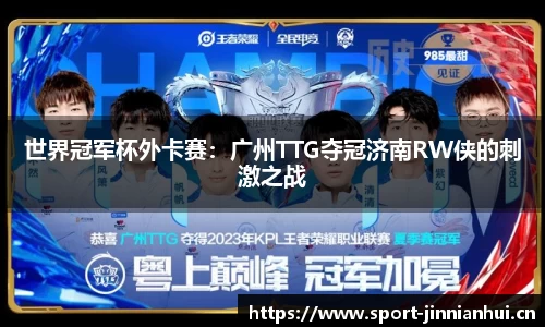 世界冠军杯外卡赛：广州TTG夺冠济南RW侠的刺激之战